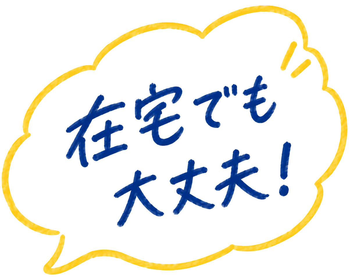 在宅でも大丈夫！